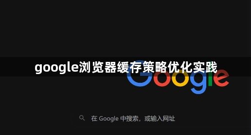 google浏览器缓存策略优化实践1
