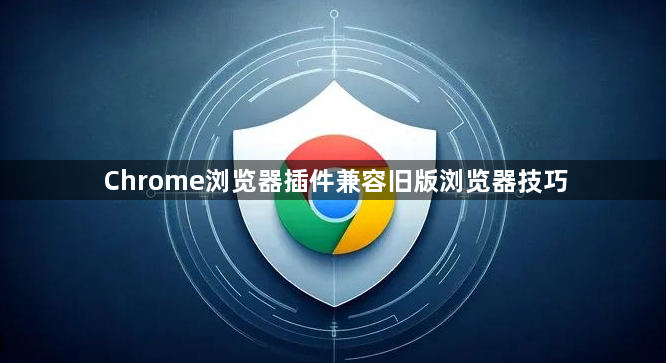 Chrome浏览器插件兼容旧版浏览器技巧1