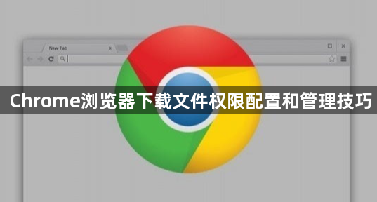 Chrome浏览器下载文件权限配置和管理技巧1