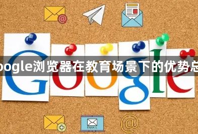 Google浏览器在教育场景下的优势总结1