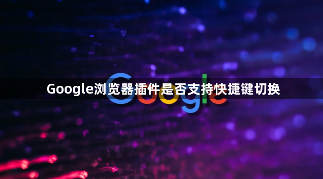 Google浏览器插件是否支持快捷键切换1