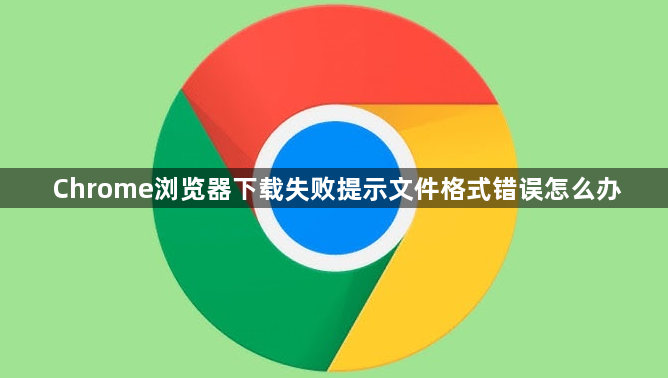 Chrome浏览器下载失败提示文件格式错误怎么办1