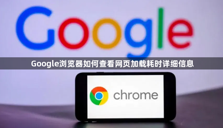 Google浏览器如何查看网页加载耗时详细信息1