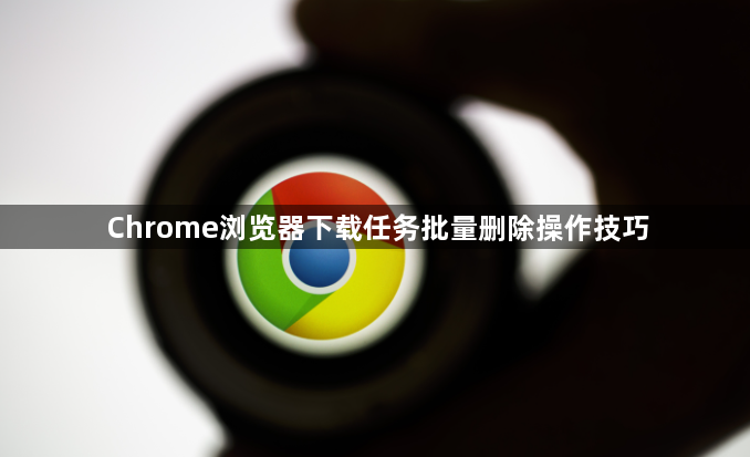 Chrome浏览器下载任务批量删除操作技巧1