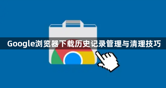 Google浏览器下载历史记录管理与清理技巧1
