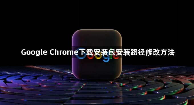 Google Chrome下载安装包安装路径修改方法1