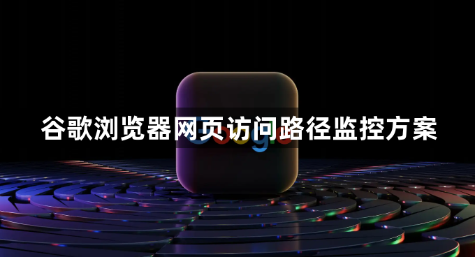 谷歌浏览器网页访问路径监控方案1