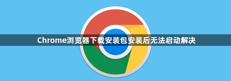 Chrome浏览器下载安装包安装后无法启动解决1