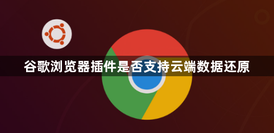 谷歌浏览器插件是否支持云端数据还原1