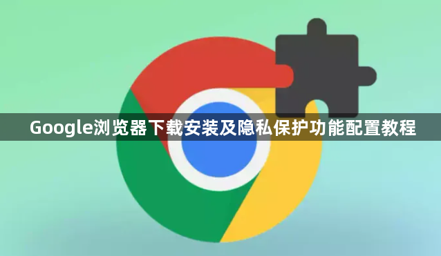 Google浏览器下载安装及隐私保护功能配置教程1
