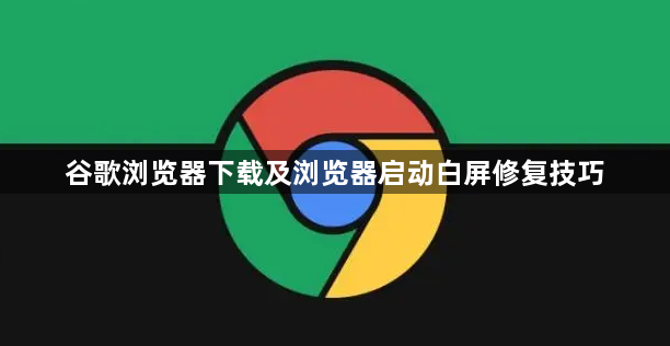 谷歌浏览器下载及浏览器启动白屏修复技巧1