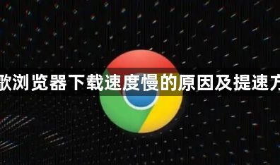 谷歌浏览器下载速度慢的原因及提速方法1