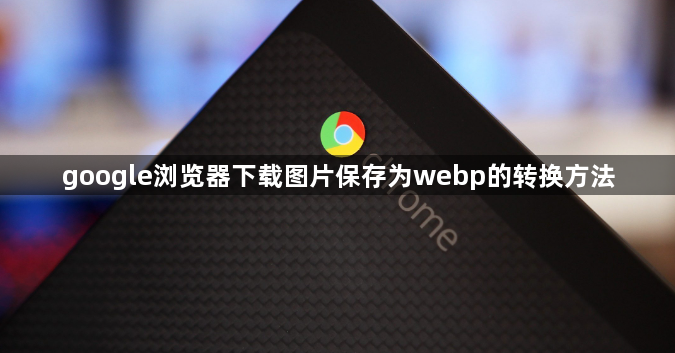 google浏览器下载图片保存为webp的转换方法1