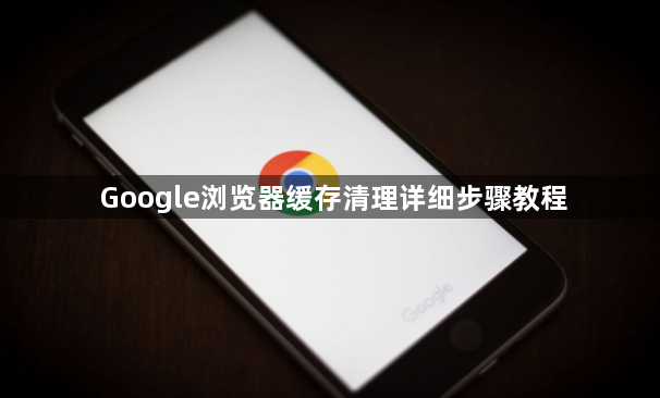 Google浏览器缓存清理详细步骤教程1