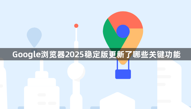 Google浏览器2025稳定版更新了哪些关键功能1