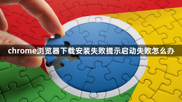 chrome浏览器下载安装失败提示启动失败怎么办1