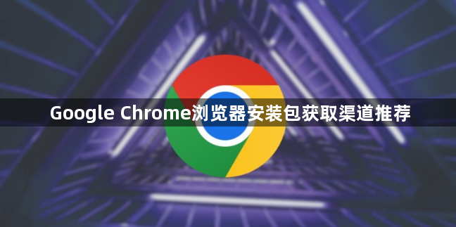 Google Chrome浏览器安装包获取渠道推荐1