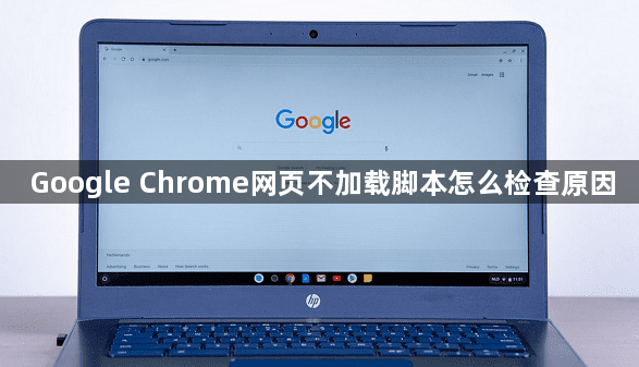 Google Chrome网页不加载脚本怎么检查原因1