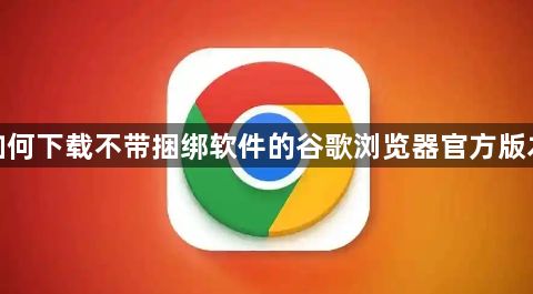 如何下载不带捆绑软件的谷歌浏览器官方版本1
