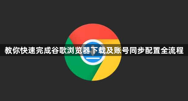 教你快速完成谷歌浏览器下载及账号同步配置全流程1