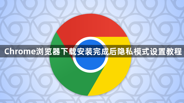 Chrome浏览器下载安装完成后隐私模式设置教程1