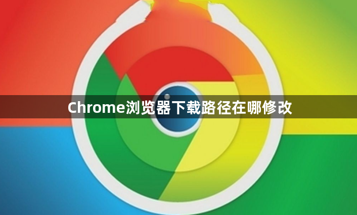 Chrome浏览器下载路径在哪修改1