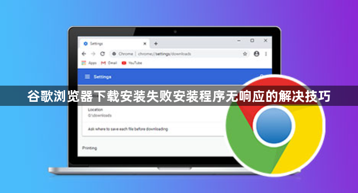 谷歌浏览器下载安装失败安装程序无响应的解决技巧1