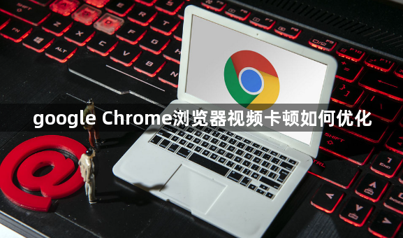 google Chrome浏览器视频卡顿如何优化1