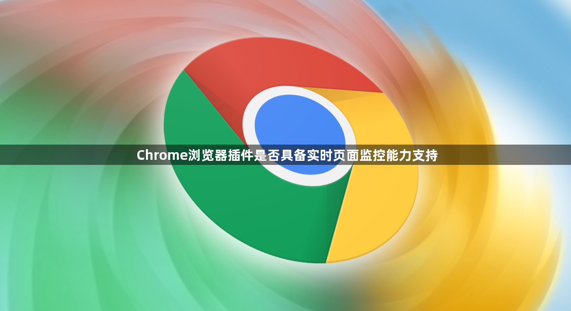 Chrome浏览器插件是否具备实时页面监控能力支持1