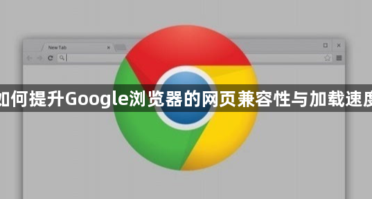 如何提升Google浏览器的网页兼容性与加载速度1