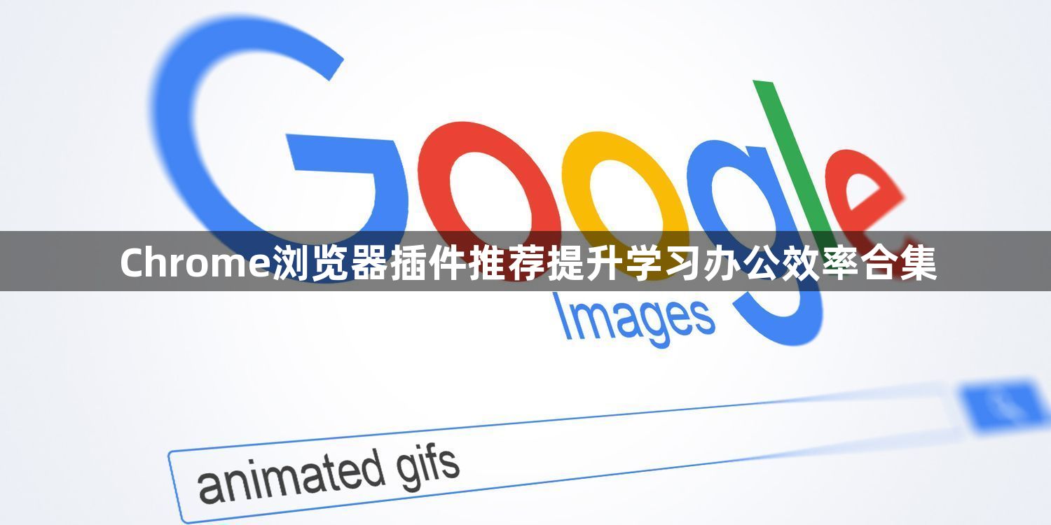 Chrome浏览器插件推荐提升学习办公效率合集1