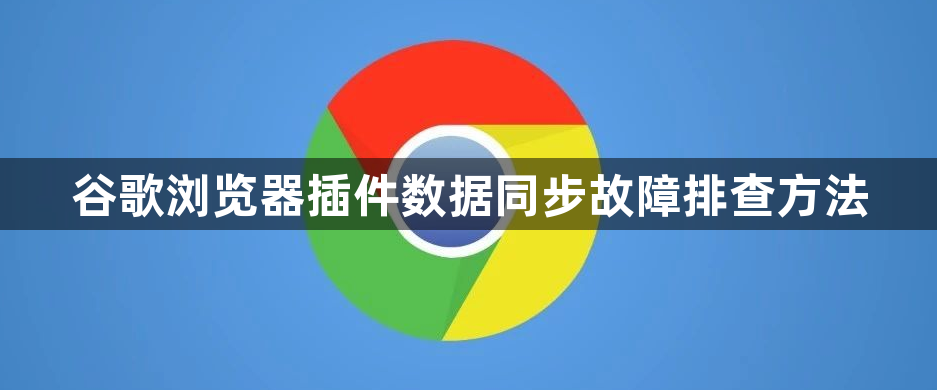 谷歌浏览器插件数据同步故障排查方法1