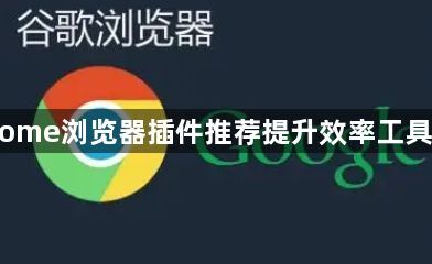 Chrome浏览器插件推荐提升效率工具合集1