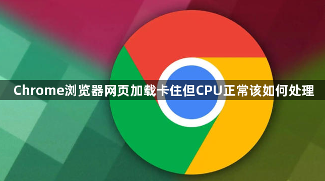 Chrome浏览器网页加载卡住但CPU正常该如何处理1