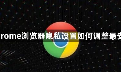 Chrome浏览器隐私设置如何调整最安全1