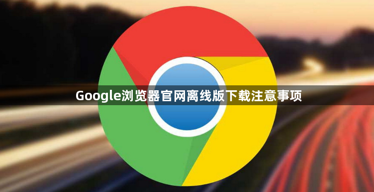 Google浏览器官网离线版下载注意事项1