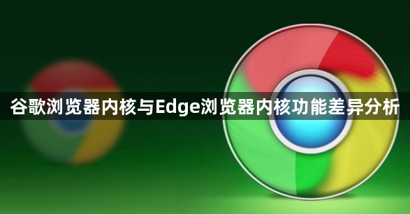 谷歌浏览器内核与Edge浏览器内核功能差异分析1