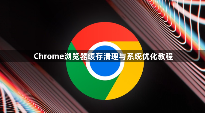 Chrome浏览器缓存清理与系统优化教程1
