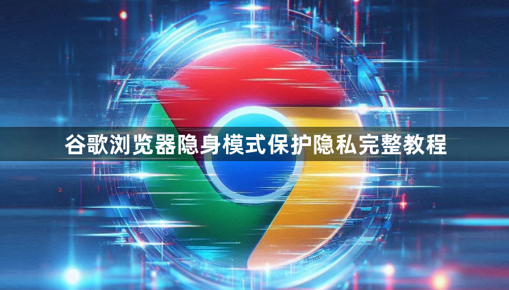 谷歌浏览器隐身模式保护隐私完整教程1