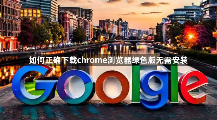 如何正确下载chrome浏览器绿色版无需安装1