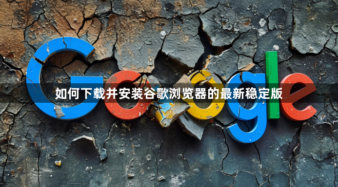 如何下载并安装谷歌浏览器的最新稳定版1