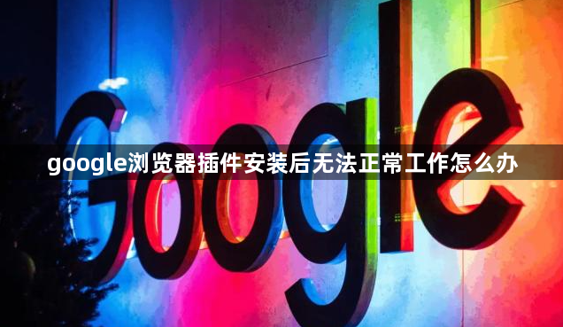 google浏览器插件安装后无法正常工作怎么办1