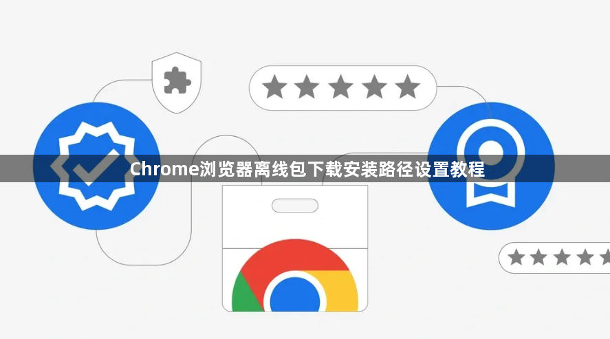 Chrome浏览器离线包下载安装路径设置教程1