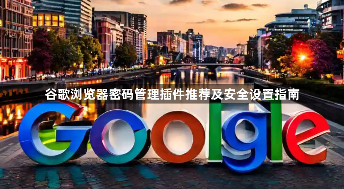 谷歌浏览器密码管理插件推荐及安全设置指南1