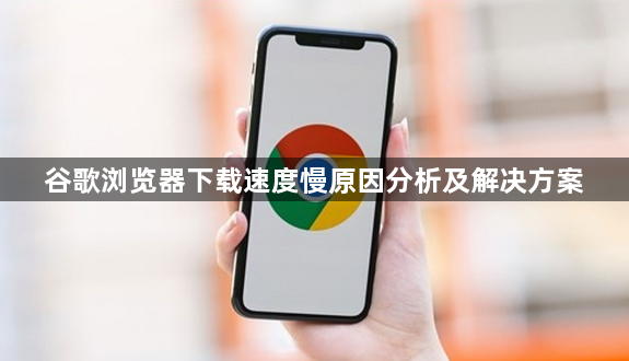 谷歌浏览器下载速度慢原因分析及解决方案1