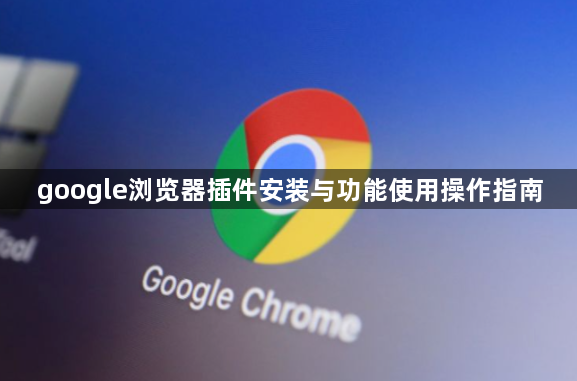 google浏览器插件安装与功能使用操作指南1