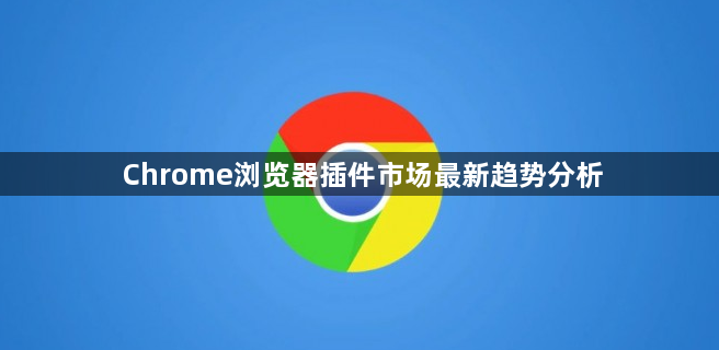Chrome浏览器插件市场最新趋势分析1