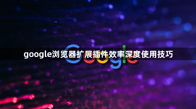 google浏览器扩展插件效率深度使用技巧1