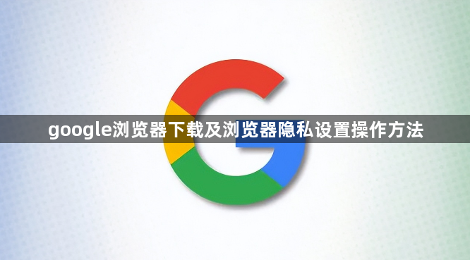 google浏览器下载及浏览器隐私设置操作方法1