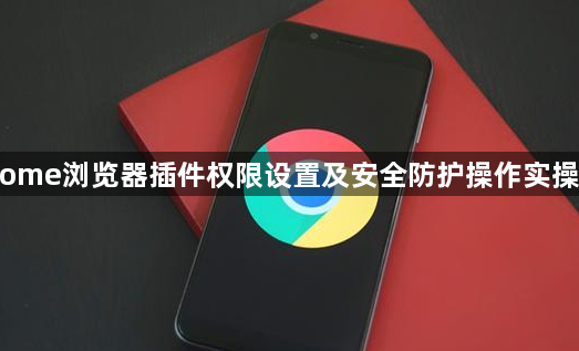 Chrome浏览器插件权限设置及安全防护操作实操教程1